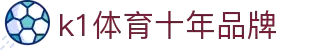 k1体育 - 十年品牌 值得信赖